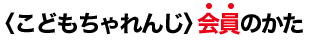＜こどもちゃれんじ＞会員のかた